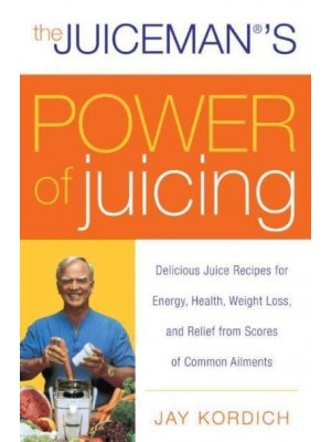 The Juiceman's Power of Juicing Delicious Juice Recipes for Energy, Health, Weight Loss, and Relief from Scores of Common Ailments