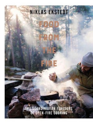 Food from the Fire The Scandinavian Flavours of Open-Fire Cooking
