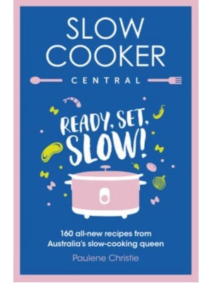 Slow Cooker Central: Ready, Set, Slow!: 160 All-New Recipes from Australia's Slow-Cooking Queen - Slow Cooker Central
