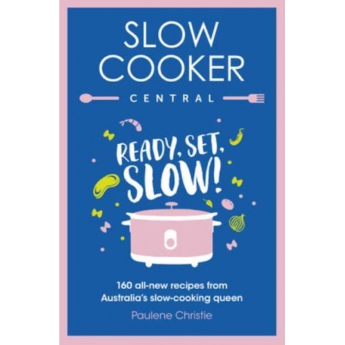 Slow Cooker Central: Ready, Set, Slow!: 160 All-New Recipes from Australia's Slow-Cooking Queen - Slow Cooker Central