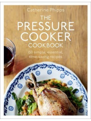 The Pressure Cooker Cookbook Over 150 Simple, Essential, Time-Saving Recipes
