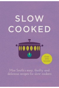 Slow Cooked Miss South's Easy, Thrifty and Delicious Recipes for Slow Cookers : Over 200 Recipes