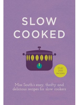 Slow Cooked Miss South's Easy, Thrifty and Delicious Recipes for Slow Cookers : Over 200 Recipes