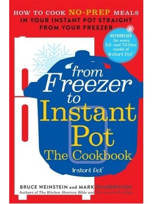 From Freezer to Instant Pot The Cookbook : How to Cook No-Prep Meals in Your Instant Pot Straight from Your Freezer