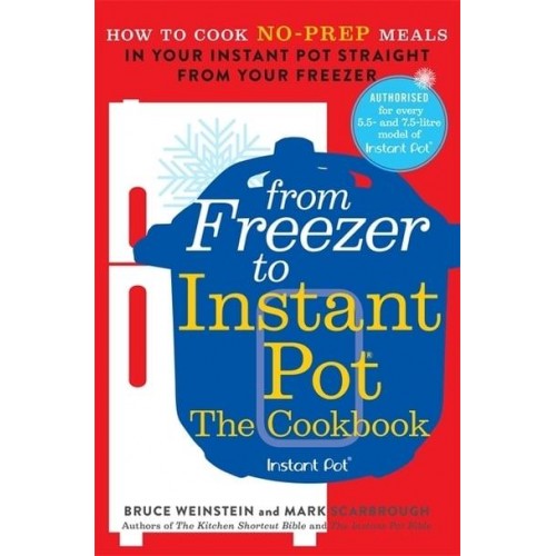From Freezer to Instant Pot The Cookbook : How to Cook No-Prep Meals in Your Instant Pot Straight from Your Freezer