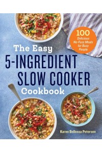 The Easy 5-Ingredient Slow Cooker Cookbook 100 Delicious No-Fuss Meals for Busy People