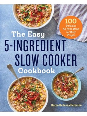 The Easy 5-Ingredient Slow Cooker Cookbook 100 Delicious No-Fuss Meals for Busy People