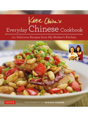Katie Chin's Everyday Chinese Cookbook 101 Delicious Recipes from My Mother's Kitchen