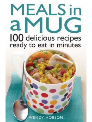 Meals in a Mug 100 Delicious Recipes Ready to Eat in Minutes