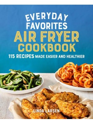 Everyday Favorites Air Fryer Cookbook 115 Recipes Made Easier and Healthier