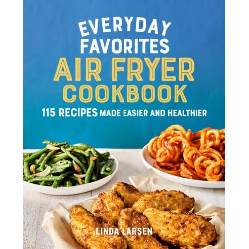 Everyday Favorites Air Fryer Cookbook 115 Recipes Made Easier and Healthier