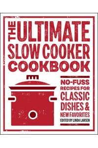 The Ultimate Slow Cooker Cookbook No-Fuss Recipes for Classic Dishes and New Favorites