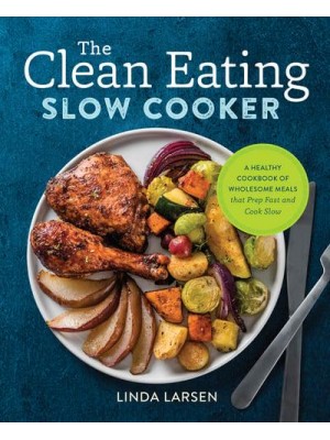 The Clean Eating Slow Cooker A Healthy Cookbook of Wholesome Meals That Prep Fast & Cook Slow