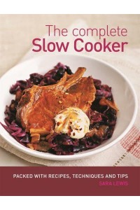 The Complete Slow Cooker Packed With Recipes, Techniques and Tips