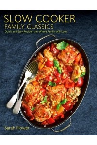 Slow Cooker Family Classics Quick and Easy Recipes the Whole Family Will Love