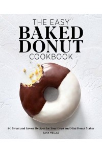 The Easy Baked Donut Cookbook 60 Sweet and Savory Recipes for Your Oven and Mini Donut Maker