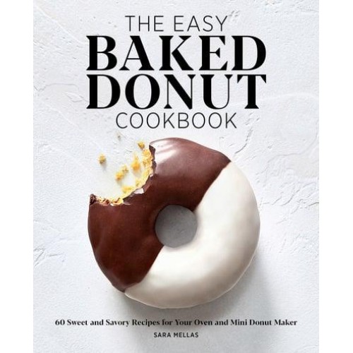 The Easy Baked Donut Cookbook 60 Sweet and Savory Recipes for Your Oven and Mini Donut Maker