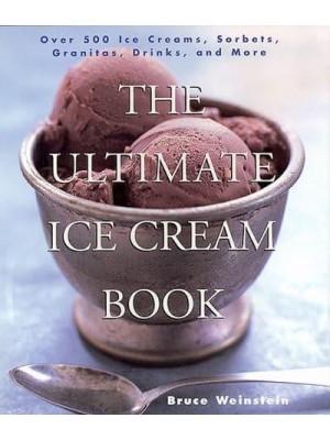 The Ultimate Ice Cream Book Over 500 Ice Creams, Sorbets, Granitas, Drinks, and More