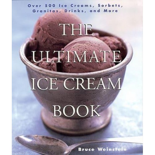 The Ultimate Ice Cream Book Over 500 Ice Creams, Sorbets, Granitas, Drinks, and More
