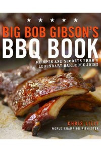 Big Bob Gibson's BBQ Book Recipes and Secrets from a Legendary Barbecue Joint