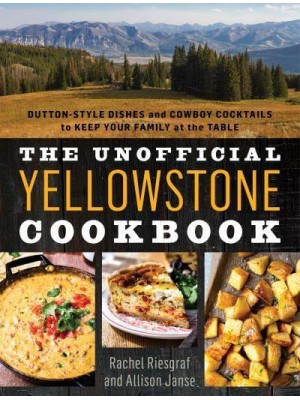 The Unofficial Yellowstone Cookbook Dutton-Style Dishes and Cowboy Cocktails to Keep Your Family at the Table