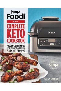 Ninja Foodi Grill Complete Keto Cookbook 75 Low-Carb Recipes for Indoor Grilling and Air Frying