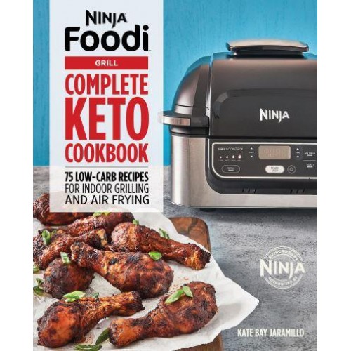 Ninja Foodi Grill Complete Keto Cookbook 75 Low-Carb Recipes for Indoor Grilling and Air Frying