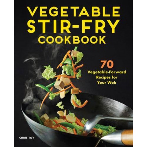 Vegetable Stir-Fry Cookbook 70 Vegetable-Forward Recipes for Your Wok