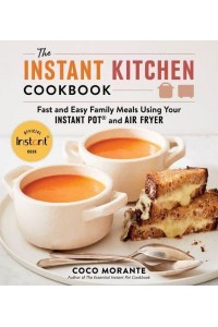 The Instant Kitchen Cookbook Fast and Easy Family Meals Using Your Instant Pot and Air Fryer