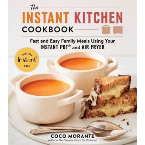 The Instant Kitchen Cookbook Fast and Easy Family Meals Using Your Instant Pot and Air Fryer