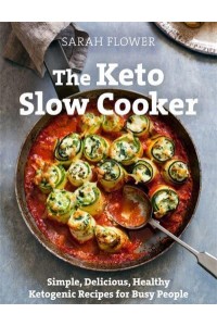 The Keto Slow Cooker Simple, Delicious, Healthy Ketogenic Recipes for Busy People