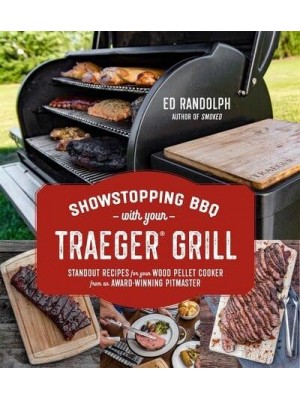 Showstopping BBQ With Your Traeger Grill Standout Recipes for Your Wood Pellet Cooker from an Award-Winning Pitmaster