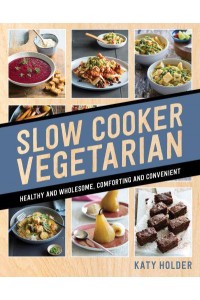 Slow Cooker Vegetarian Healthy and Wholesome, Comforting and Convenient