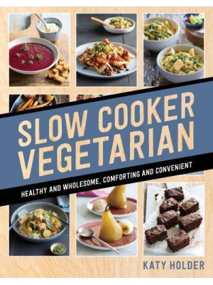 Slow Cooker Vegetarian Healthy and Wholesome, Comforting and Convenient