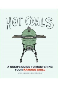 Hot Coals A User's Guide to Mastering Your Kamado Grill