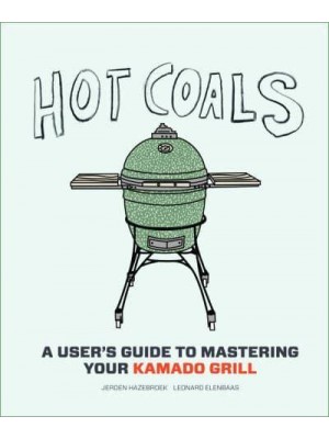 Hot Coals A User's Guide to Mastering Your Kamado Grill