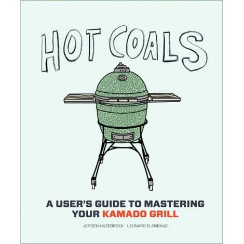 Hot Coals A User's Guide to Mastering Your Kamado Grill