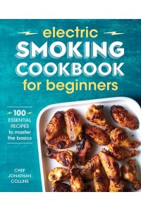 Electric Smoking Cookbook for Beginners 100 Essential Recipes to Master the Basics