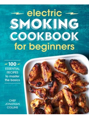 Electric Smoking Cookbook for Beginners 100 Essential Recipes to Master the Basics