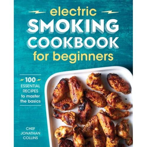 Electric Smoking Cookbook for Beginners 100 Essential Recipes to Master the Basics