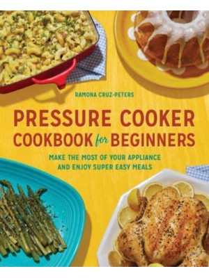 Pressure Cooker Cookbook for Beginners Make the Most of Your Appliance and Enjoy Super Easy Meals