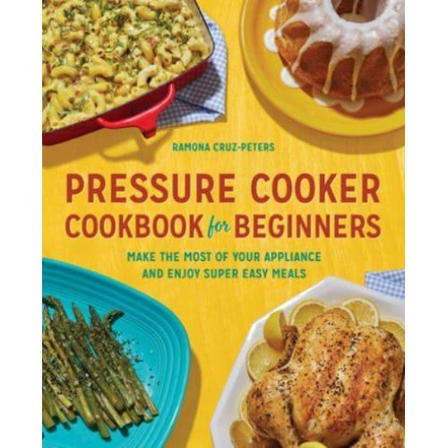 Pressure Cooker Cookbook for Beginners Make the Most of Your Appliance and Enjoy Super Easy Meals