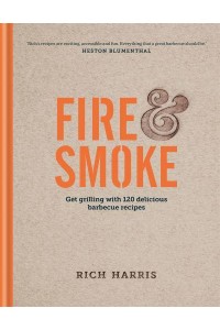 Fire & Smoke Get Grilling With 120 Delicious Barbecue Recipes