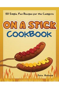 On a Stick Cookbook 50 Simple, Fun Recipes for the Campfire - Fun & Simple Cookbooks