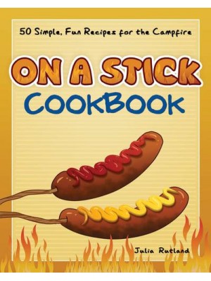 On a Stick Cookbook 50 Simple, Fun Recipes for the Campfire - Fun & Simple Cookbooks