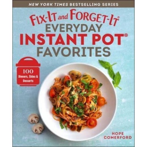 Fix-It and Forget-It Everyday Instant Pot Favorites 100 Dinners, Sides & Desserts - Fix-It and Forget-It