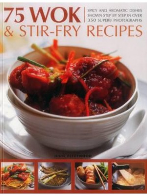 75 Wok & Stir-Fry Recipes Spicy and Aromatic Dishes Shown Step by Step in Over 350 Superb Photographs