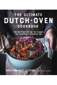 The Ultimate Dutch Oven Cookbook The Best Recipes on the Planet for Everyone's Favorite Pot