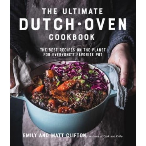 The Ultimate Dutch Oven Cookbook The Best Recipes on the Planet for Everyone's Favorite Pot