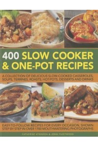 400 Slow Cooker & One-Pot Recipes A Collection of Delicious Slow-Cooked Casseroles, Soups, Terrines, Roasts, Hot-Pots, Desserts and Drinks
